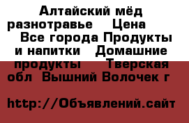 Алтайский мёд разнотравье! › Цена ­ 550 - Все города Продукты и напитки » Домашние продукты   . Тверская обл.,Вышний Волочек г.